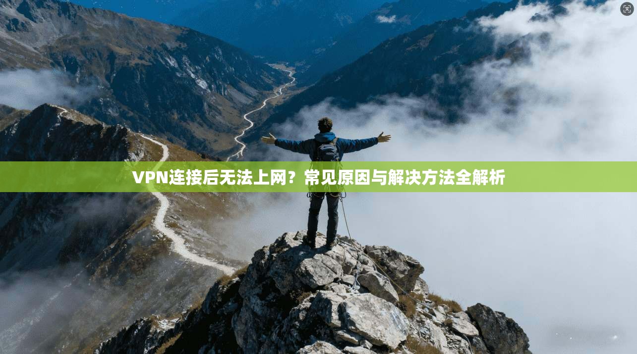 VPN连接后无法上网？常见原因与解决方法全解析
