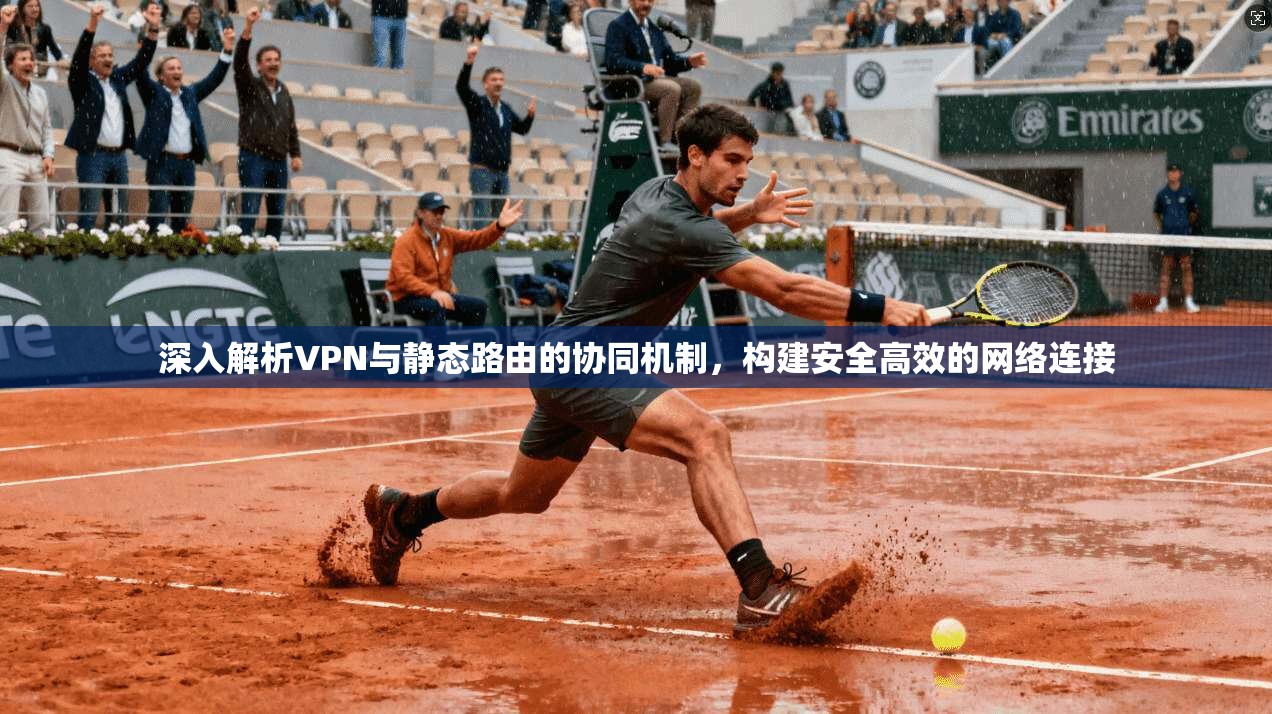 深入解析VPN与静态路由的协同机制,构建安全高效的网络连接