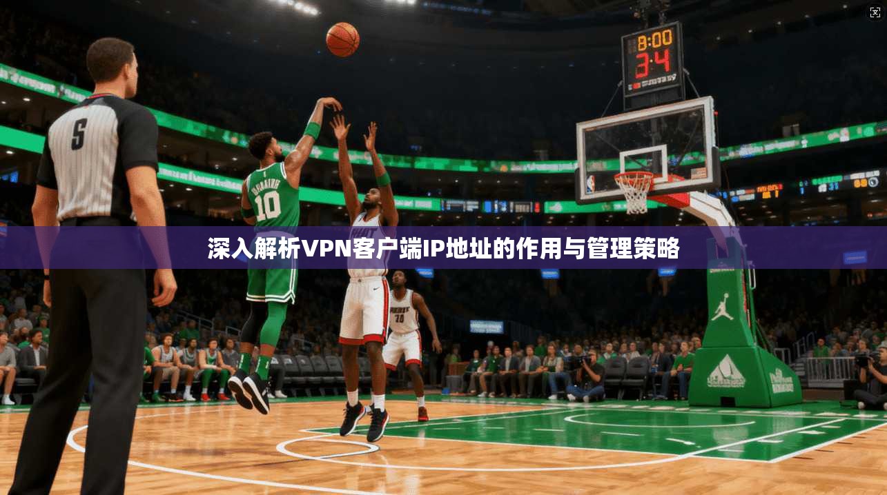 深入解析VPN客户端IP地址的作用与管理策略