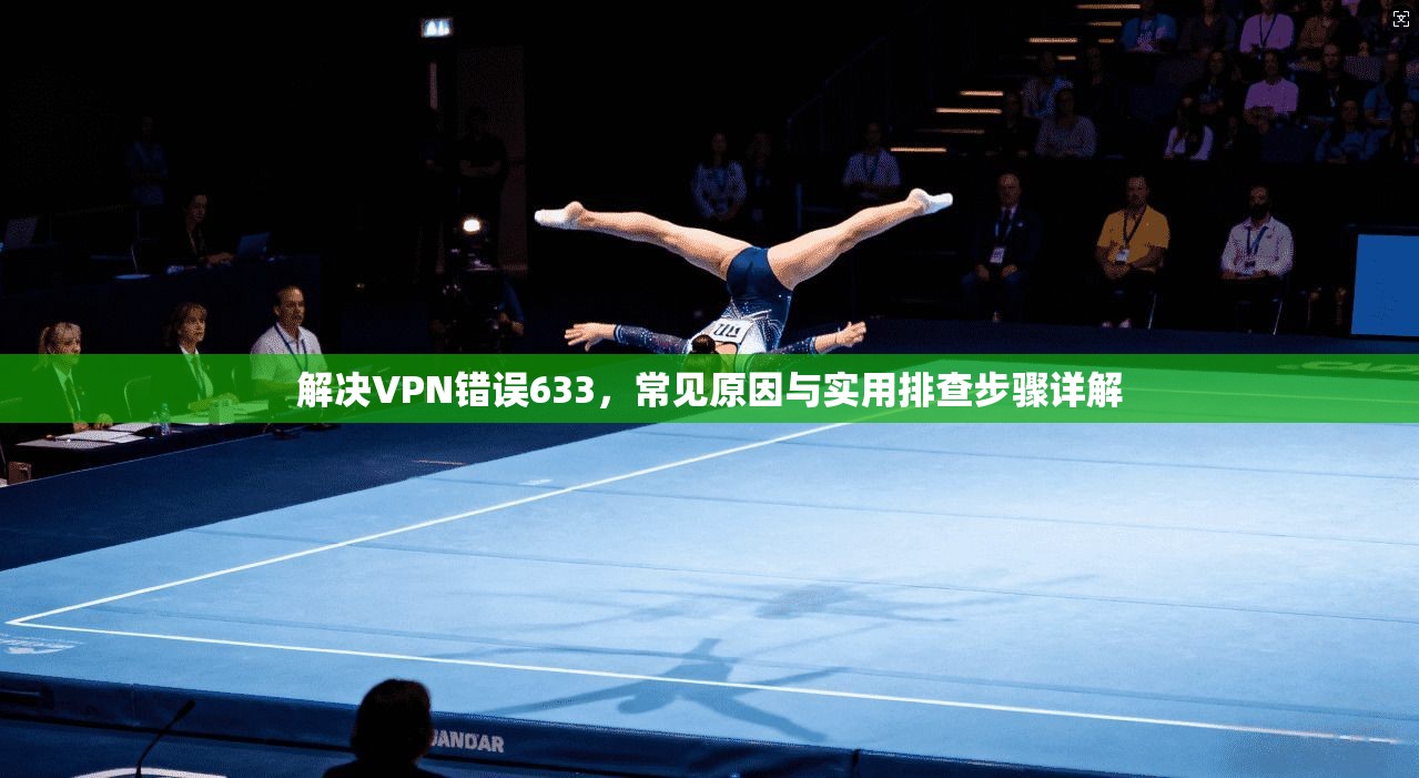 解决VPN错误633，常见原因与实用排查步骤详解