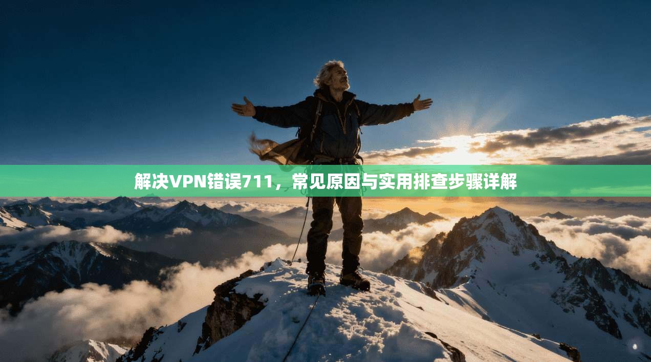 解决VPN错误711，常见原因与实用排查步骤详解