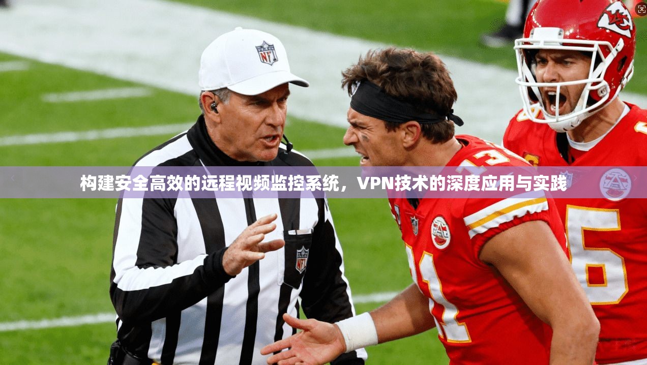 构建安全高效的远程视频监控系统,VPN技术的深度应用与实践