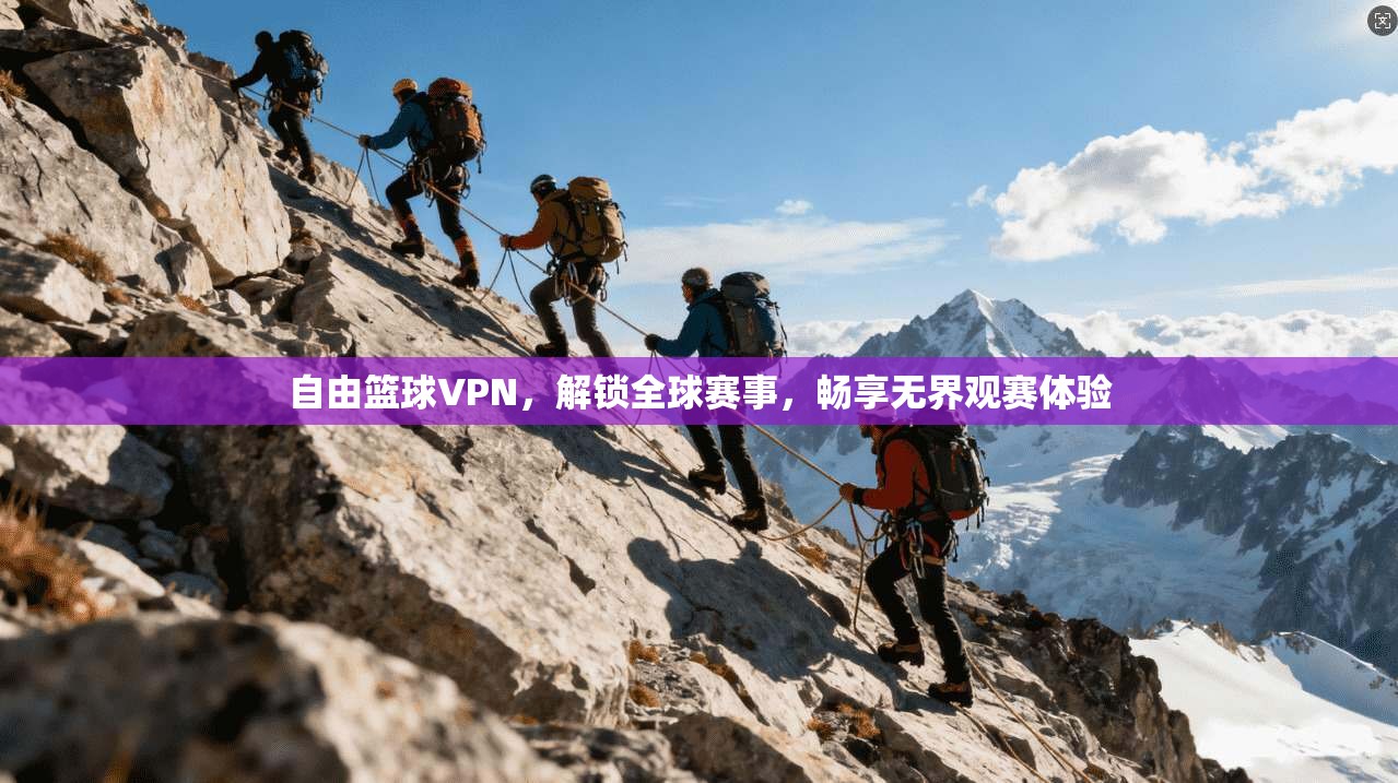 自由篮球VPN,解锁全球赛事,畅享无界观赛体验