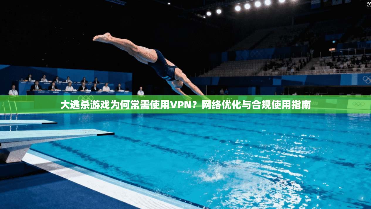 大逃杀游戏为何常需使用VPN？网络优化与合规使用指南
