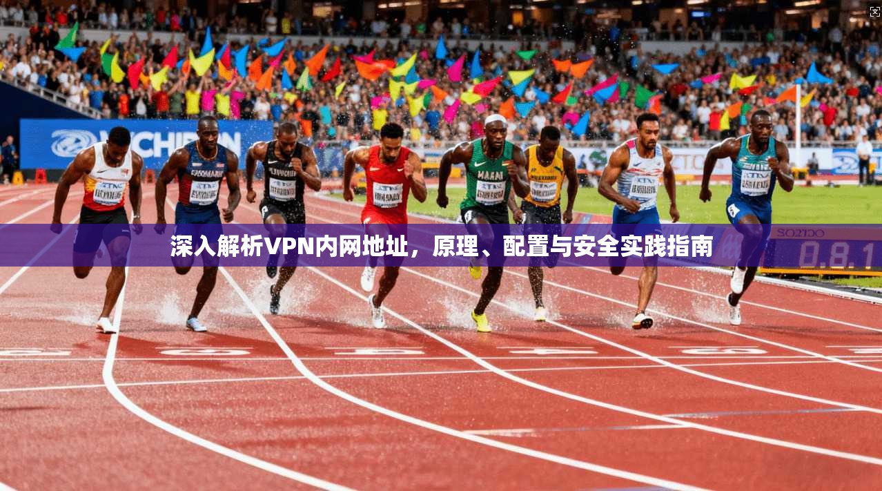 深入解析VPN内网地址,原理、配置与安全实践指南