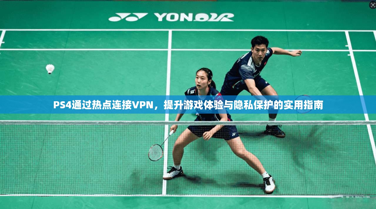 PS4通过热点连接VPN，提升游戏体验与隐私保护的实用指南
