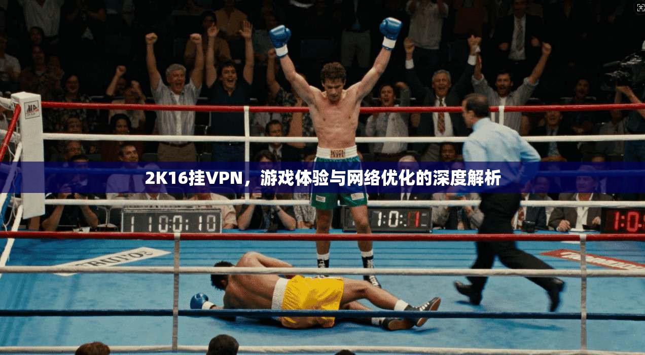 2K16挂VPN，游戏体验与网络优化的深度解析