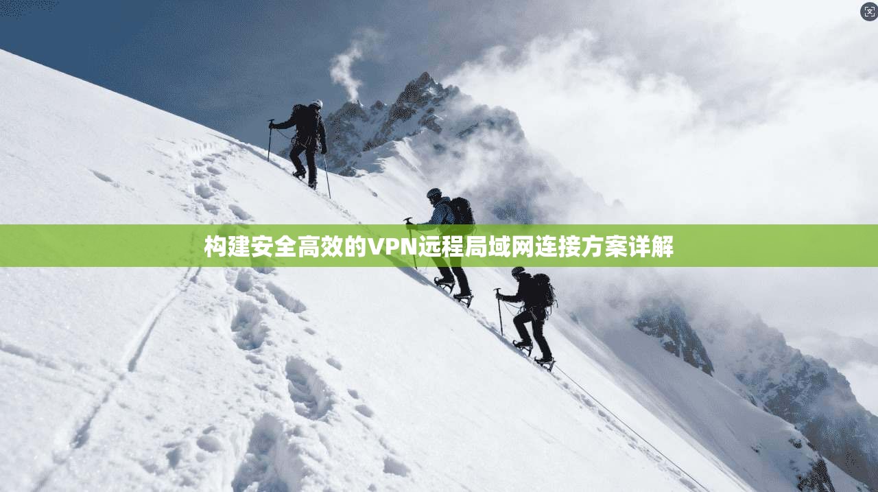 构建安全高效的VPN远程局域网连接方案详解