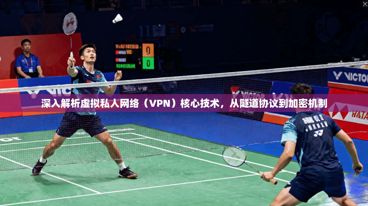 深入解析虚拟私人网络(VPN)核心技术,从隧道协议到加密机制