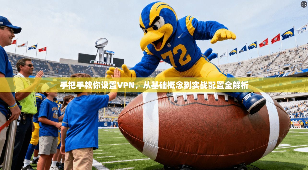 手把手教你设置VPN，从基础概念到实战配置全解析