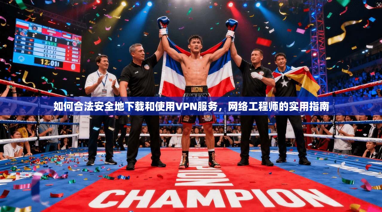 如何合法安全地下载和使用VPN服务，网络工程师的实用指南