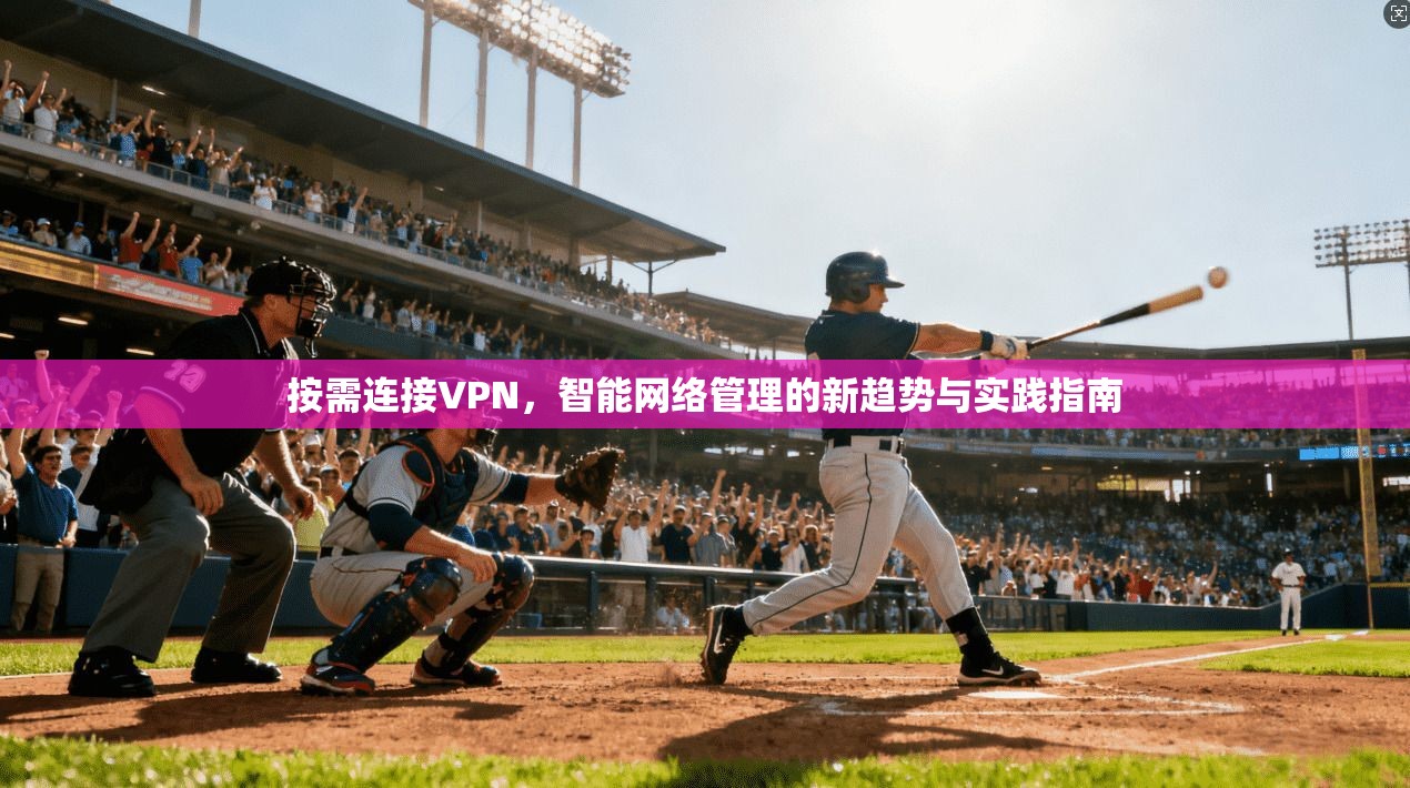 按需连接VPN，智能网络管理的新趋势与实践指南