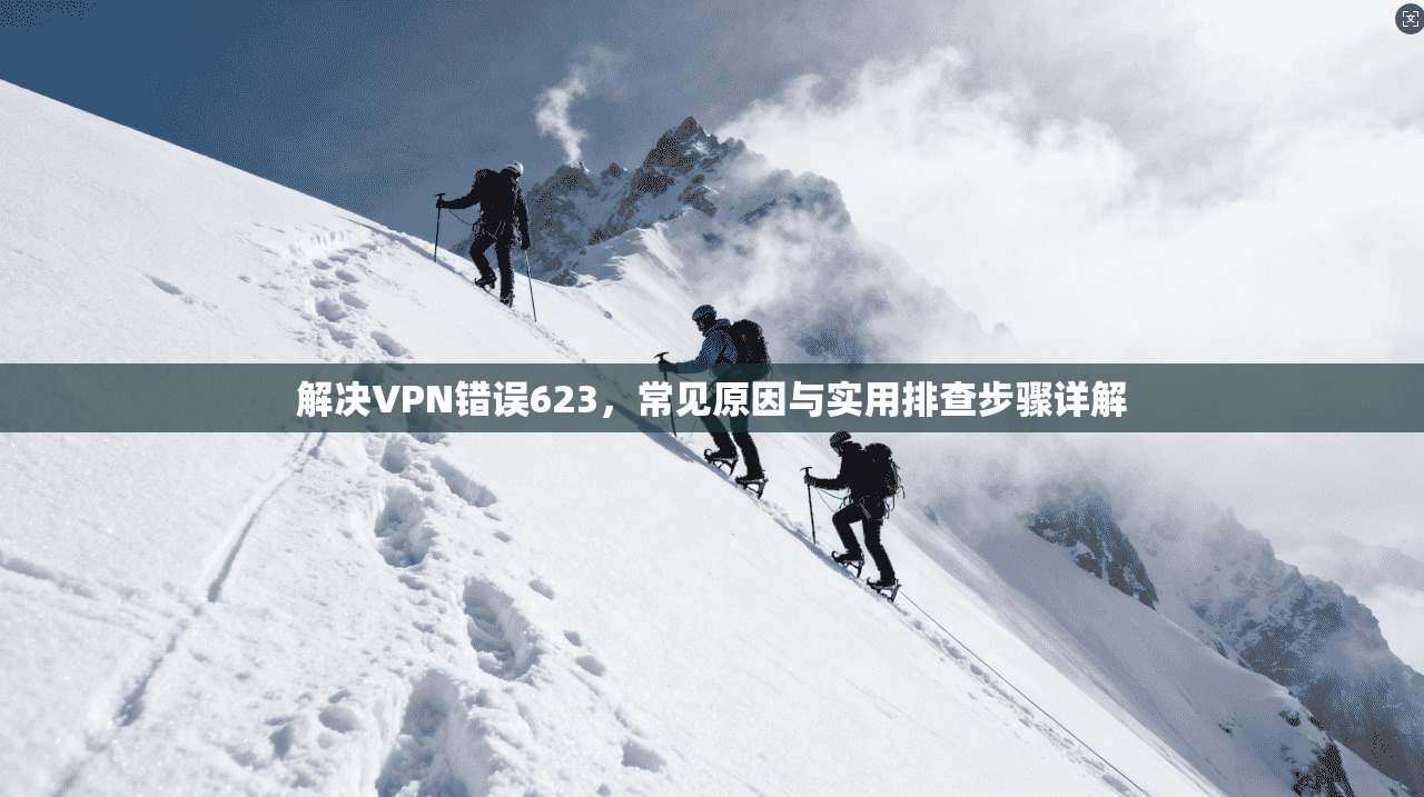 解决VPN错误623，常见原因与实用排查步骤详解