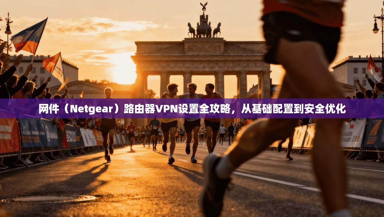 网件（Netgear）路由器VPN设置全攻略，从基础配置到安全优化