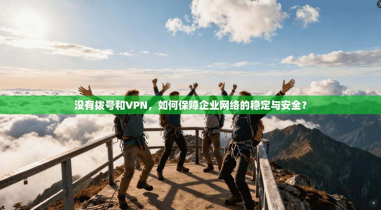没有拨号和VPN，如何保障企业网络的稳定与安全？
