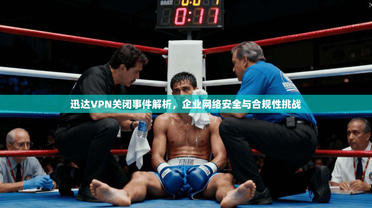 迅达VPN关闭事件解析，企业网络安全与合规性挑战