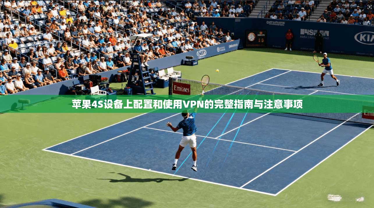 苹果4S设备上配置和使用VPN的完整指南与注意事项