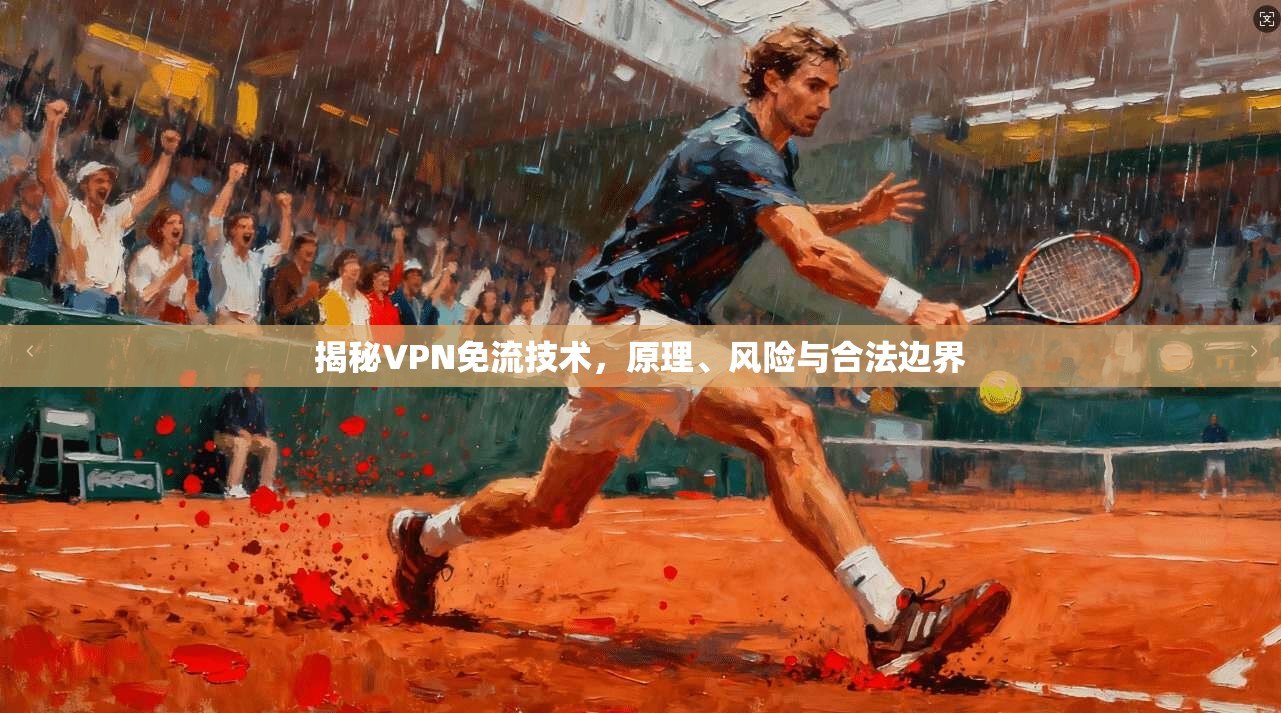 揭秘VPN免流技术，原理、风险与合法边界