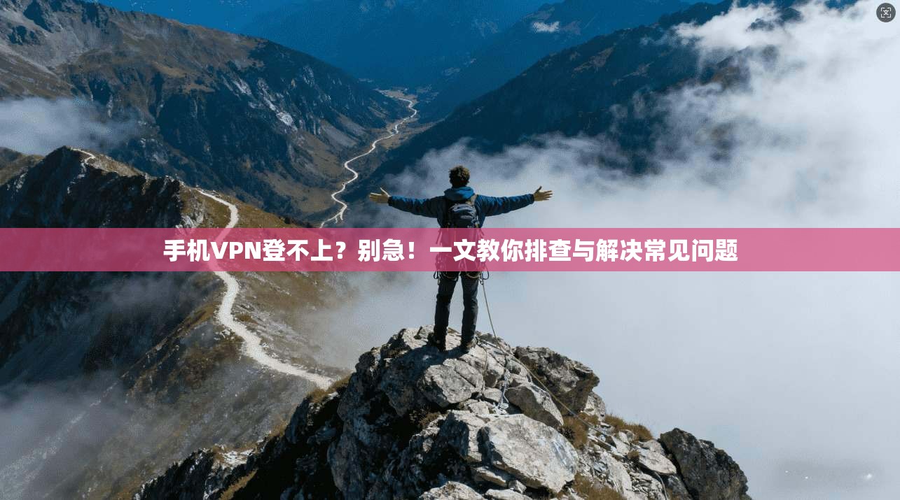 手机VPN登不上？别急！一文教你排查与解决常见问题