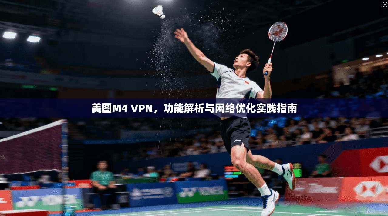 美图M4 VPN，功能解析与网络优化实践指南