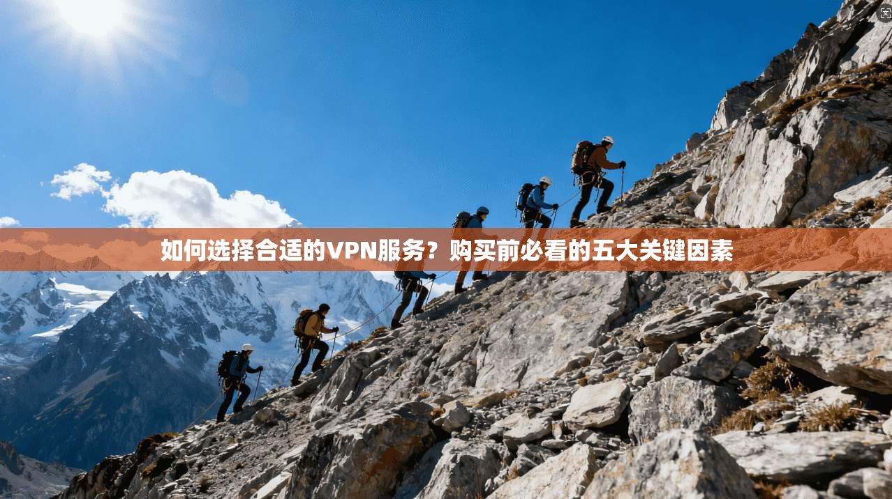 如何选择合适的VPN服务？购买前必看的五大关键因素
