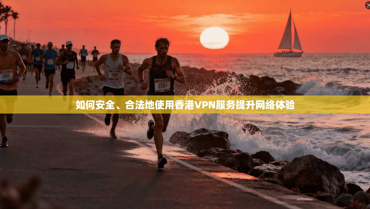 如何安全、合法地使用香港VPN服务提升网络体验