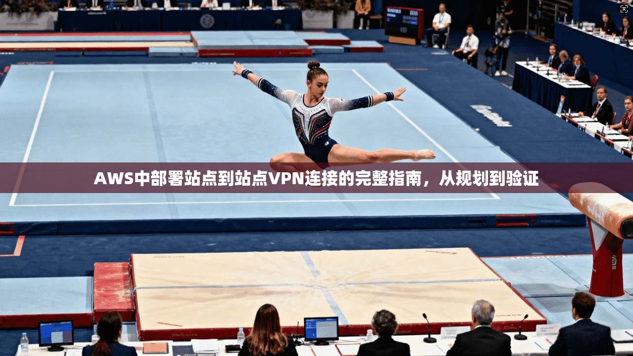 AWS中部署站点到站点VPN连接的完整指南，从规划到验证