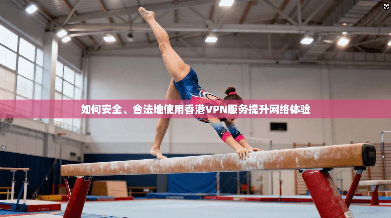 如何安全、合法地使用香港VPN服务提升网络体验