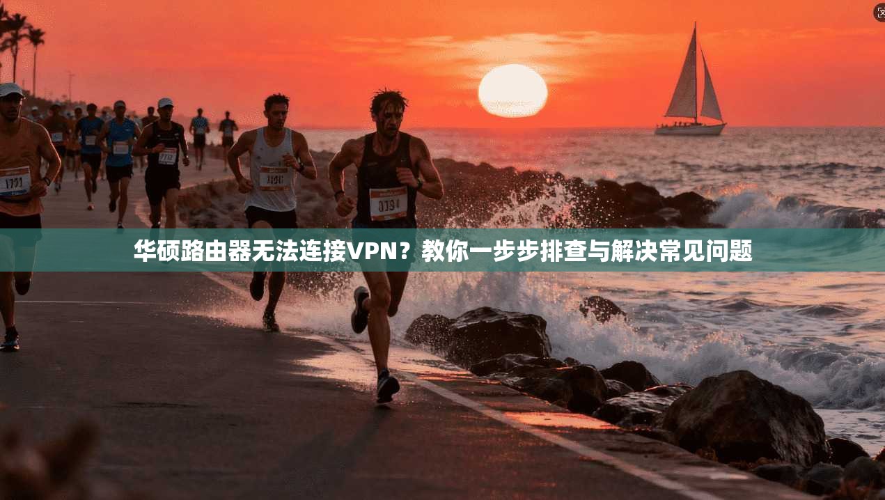 华硕路由器无法连接VPN？教你一步步排查与解决常见问题