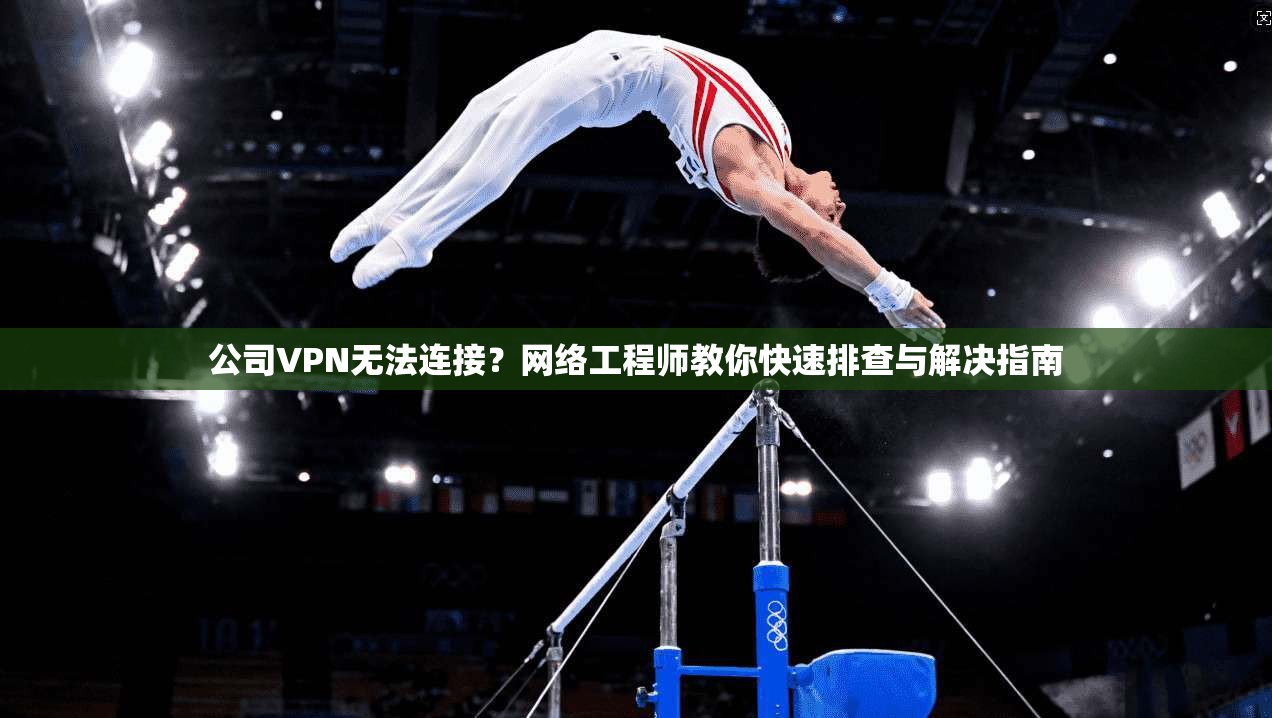 公司VPN无法连接？网络工程师教你快速排查与解决指南