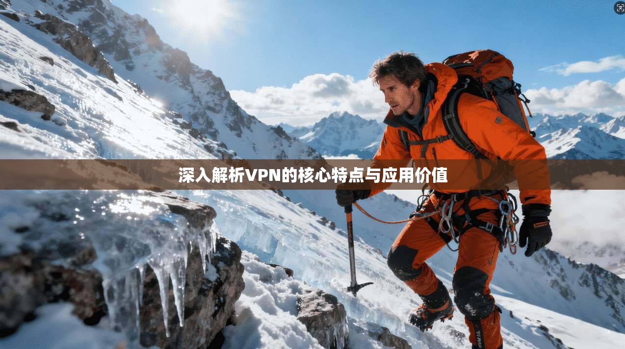 深入解析VPN的核心特点与应用价值