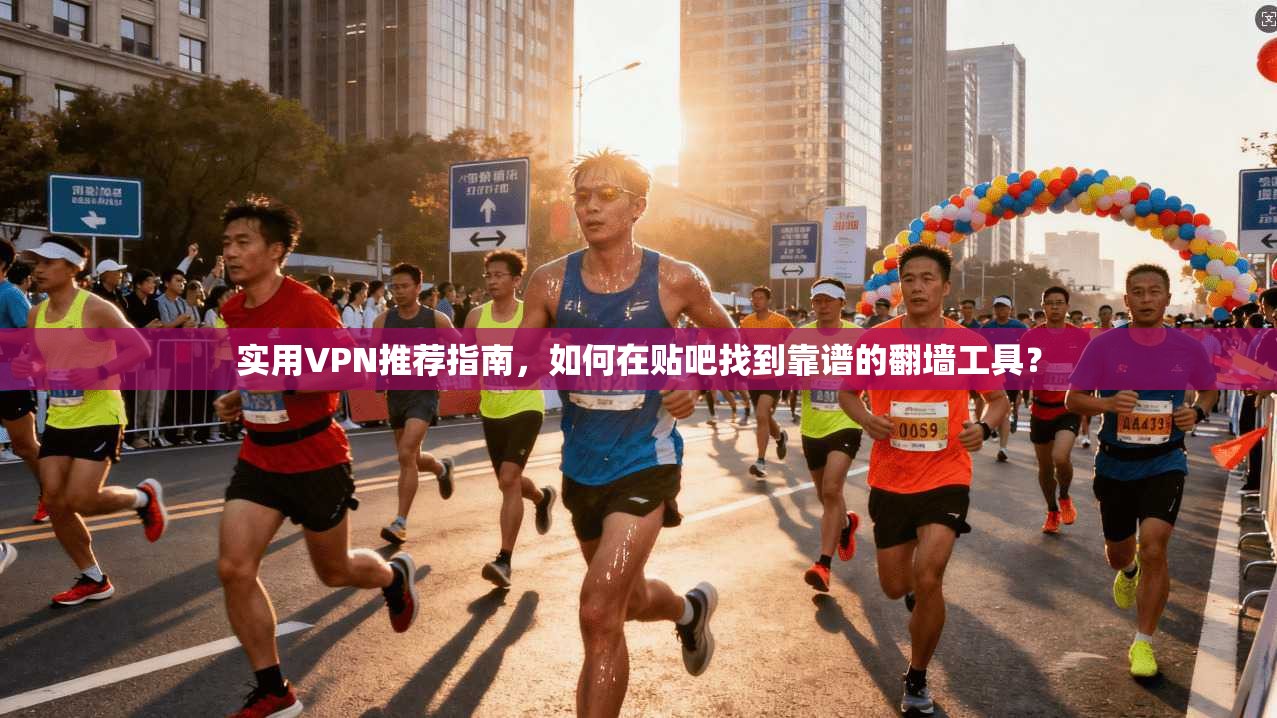 实用VPN推荐指南，如何在贴吧找到靠谱的翻墙工具？