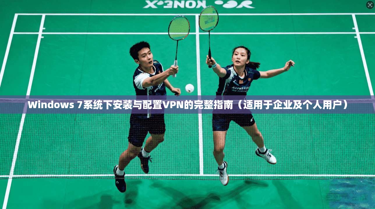 Windows 7系统下安装与配置VPN的完整指南（适用于企业及个人用户）