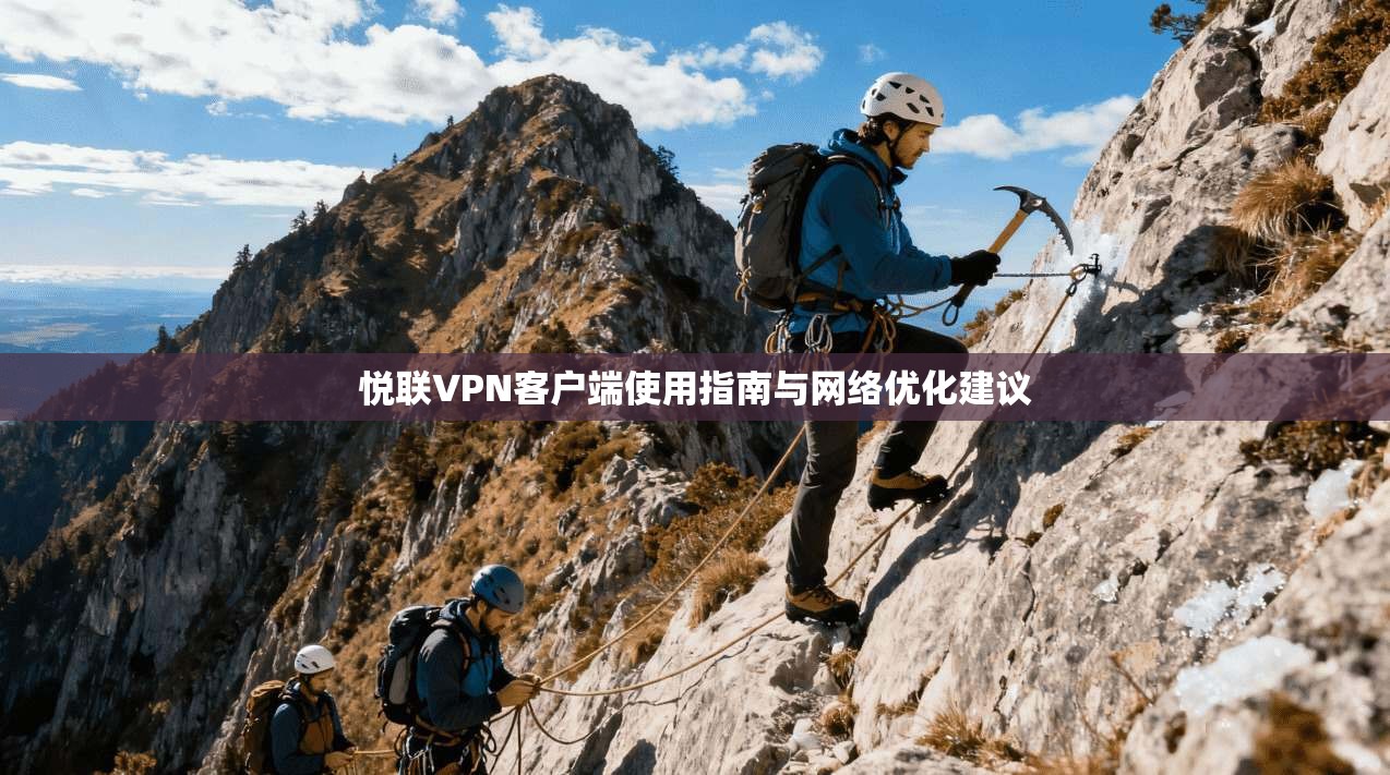 悦联VPN客户端使用指南与网络优化建议