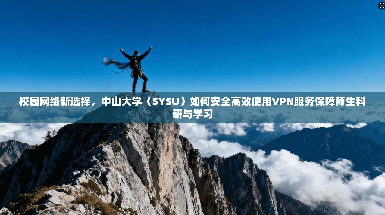 校园网络新选择，中山大学（SYSU）如何安全高效使用VPN服务保障师生科研与学习