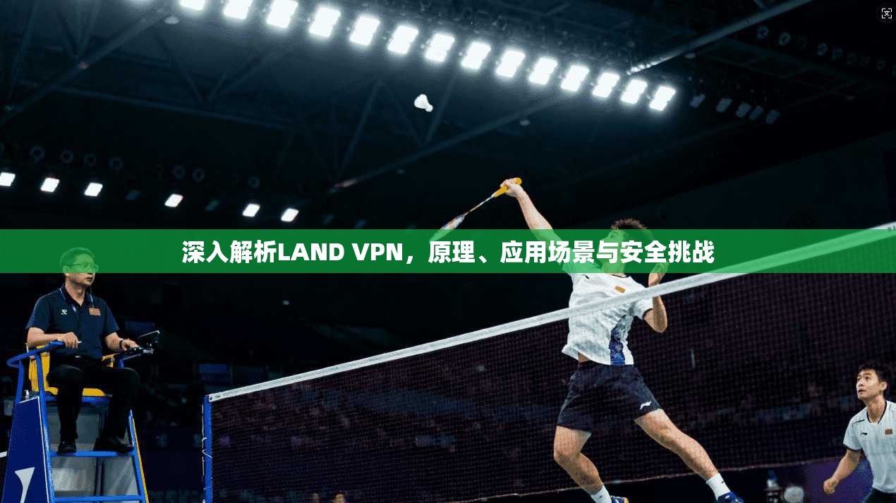 深入解析LAND VPN，原理、应用场景与安全挑战