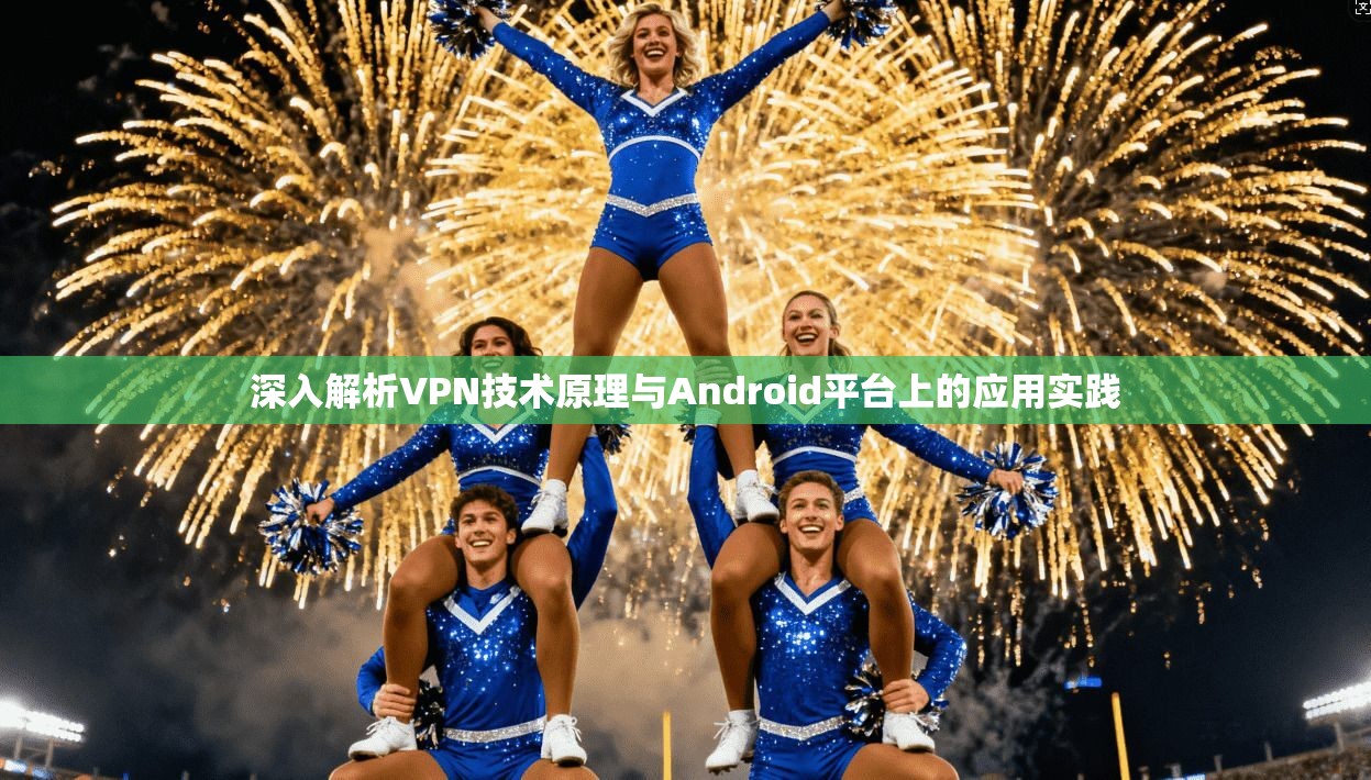 深入解析VPN技术原理与Android平台上的应用实践