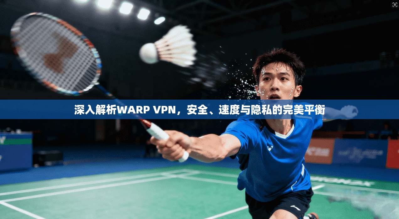 深入解析WARP VPN，安全、速度与隐私的完美平衡