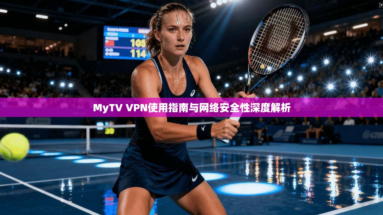 MyTV VPN使用指南与网络安全性深度解析