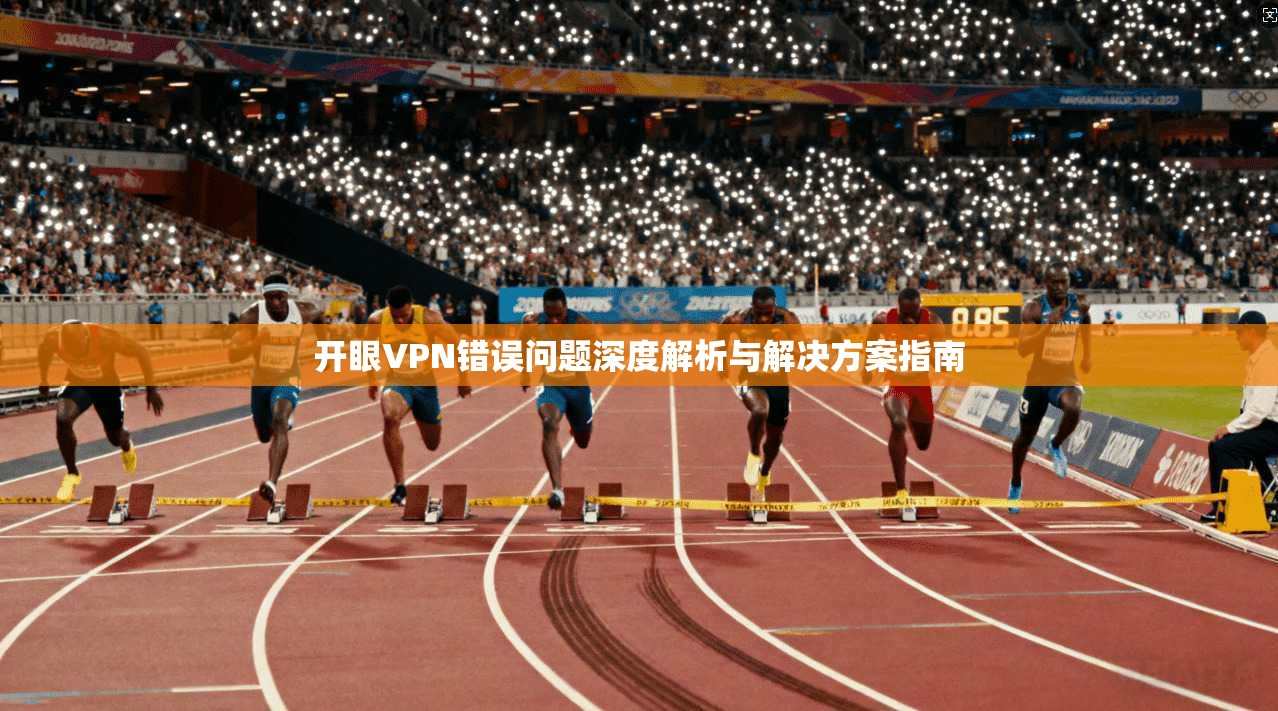 开眼VPN错误问题深度解析与解决方案指南