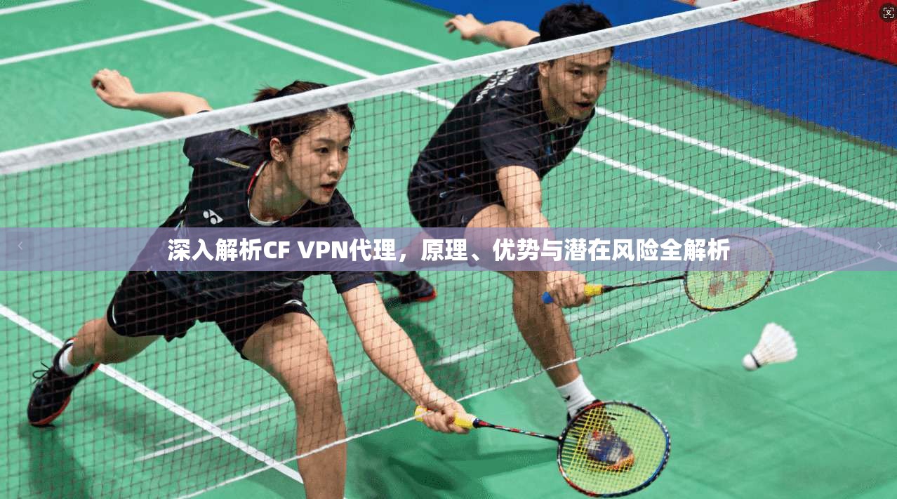 深入解析CF VPN代理，原理、优势与潜在风险全解析
