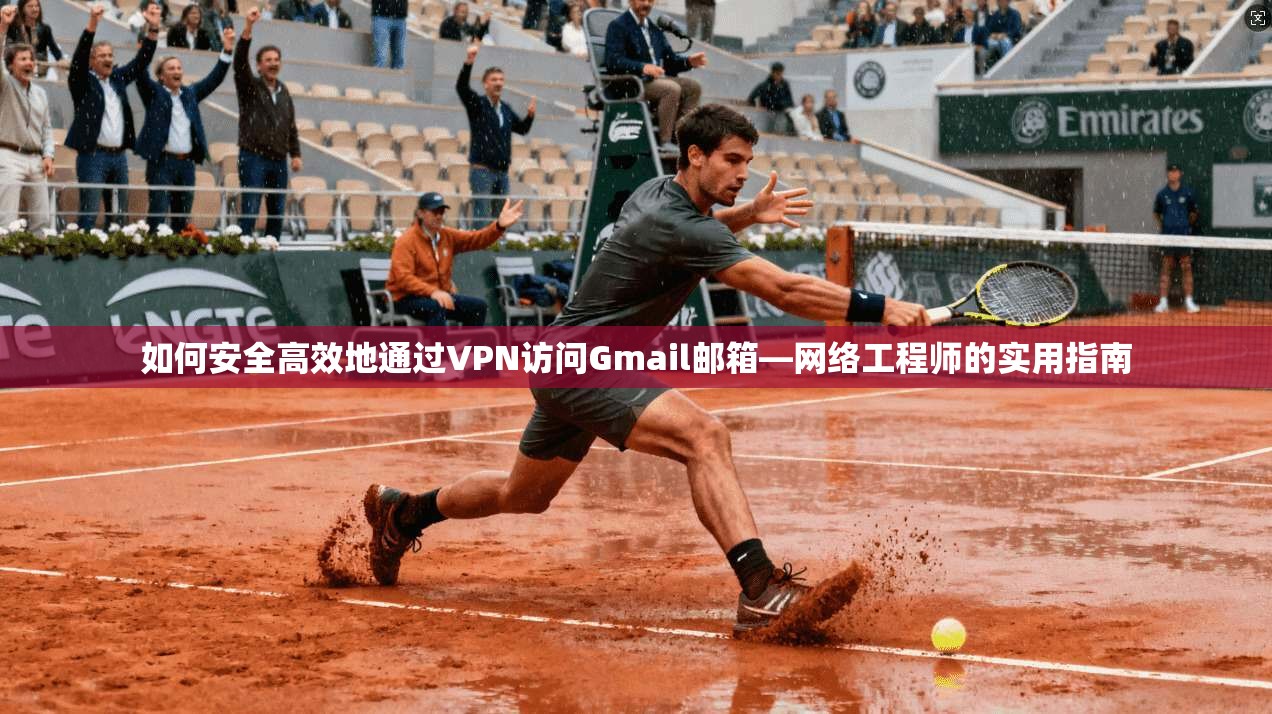 如何安全高效地通过VPN访问Gmail邮箱—网络工程师的实用指南