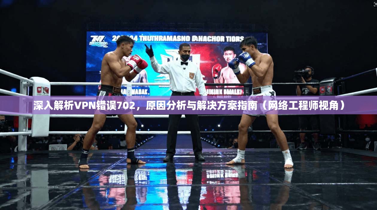 深入解析VPN错误702，原因分析与解决方案指南（网络工程师视角）
