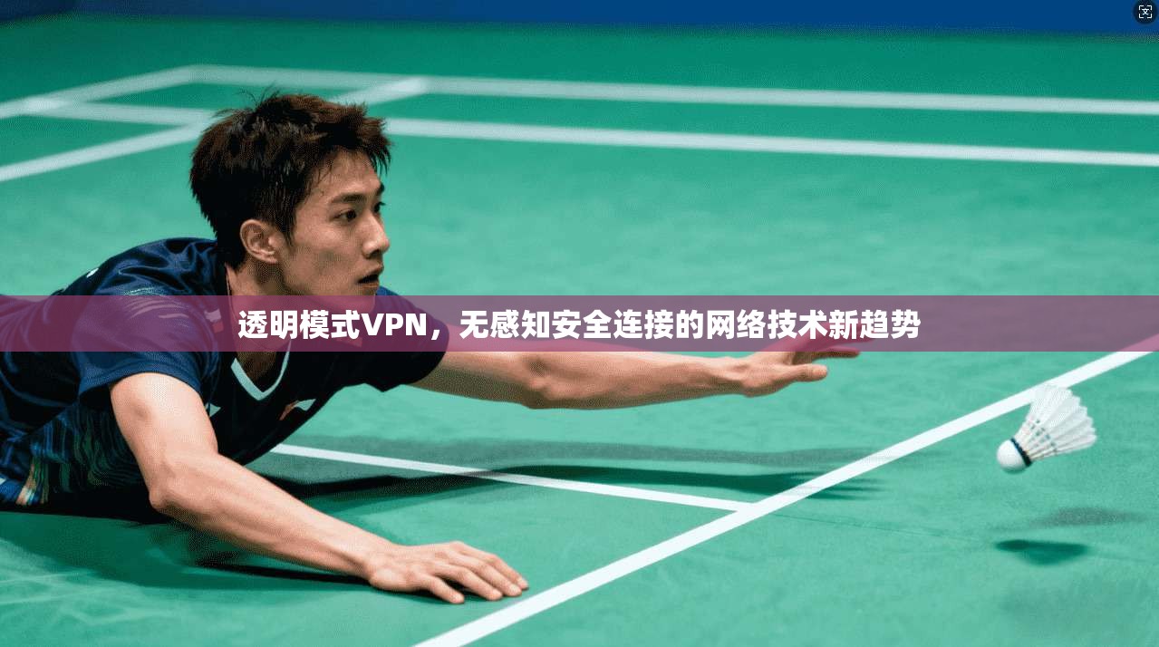 透明模式VPN，无感知安全连接的网络技术新趋势