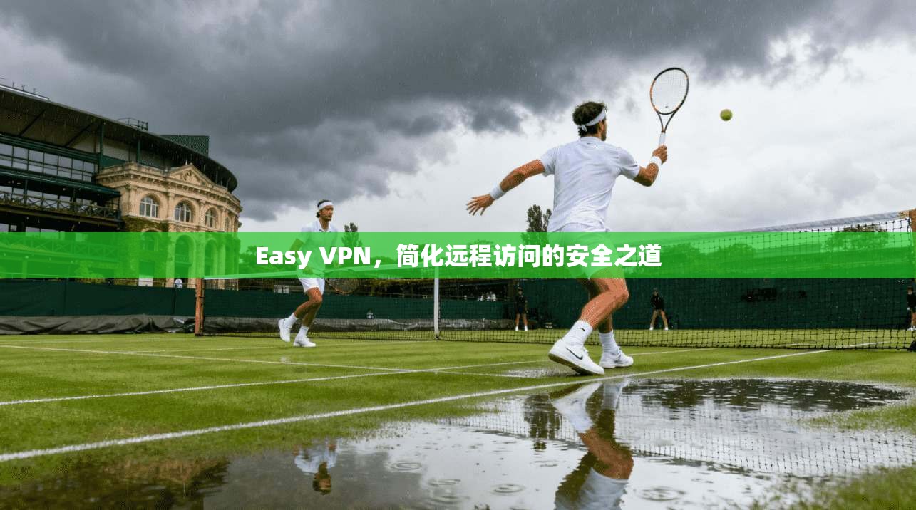 Easy VPN，简化远程访问的安全之道