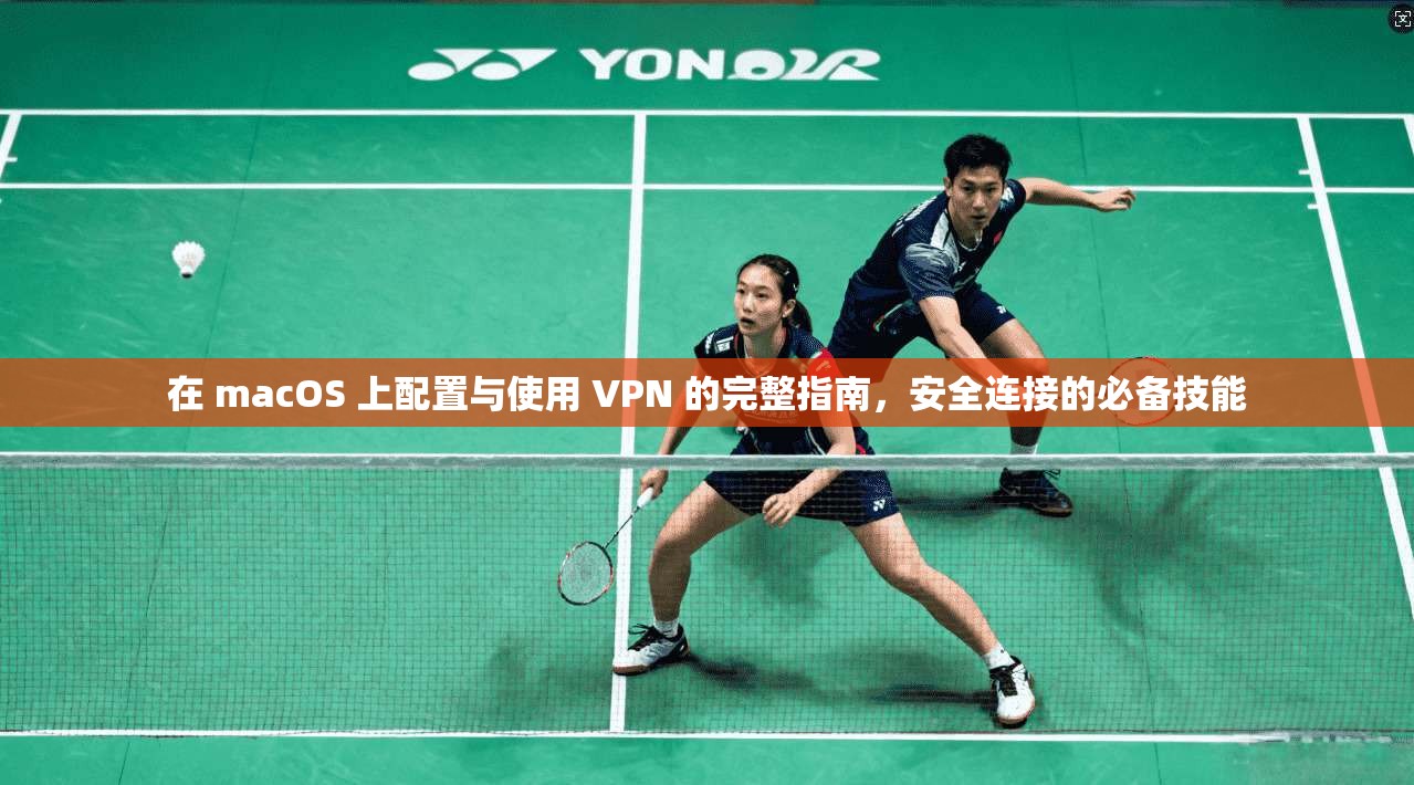 在 macOS 上配置与使用 VPN 的完整指南,安全连接的必备技能