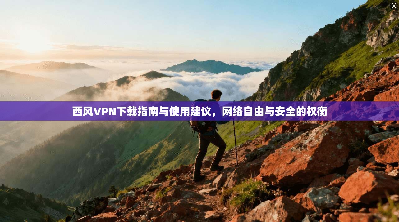 西风VPN下载指南与使用建议,网络自由与安全的权衡