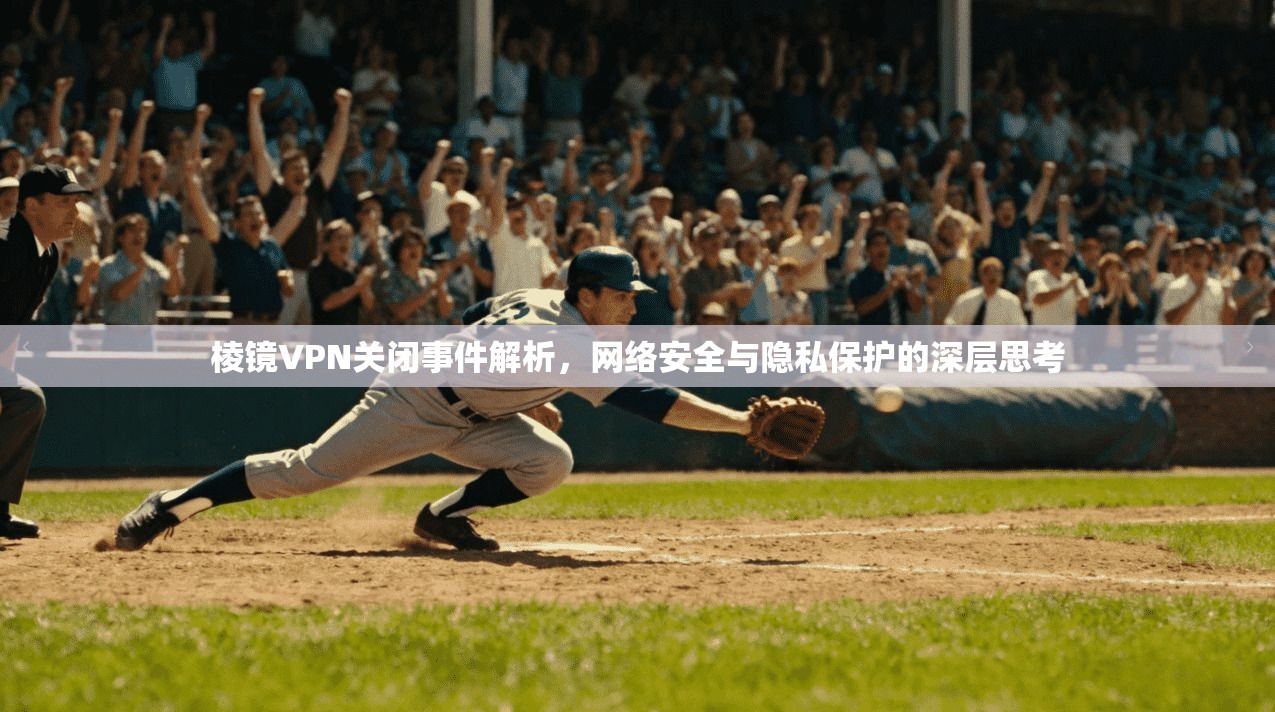 棱镜VPN关闭事件解析，网络安全与隐私保护的深层思考