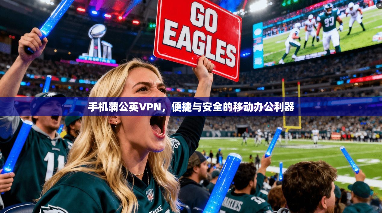 手机蒲公英VPN,便捷与安全的移动办公利器