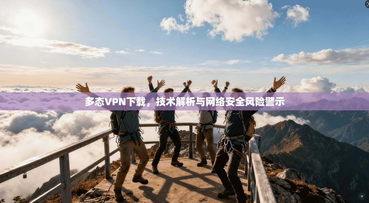 多态VPN下载,技术解析与网络安全风险警示